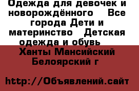 Одежда для девочек и новорождённого  - Все города Дети и материнство » Детская одежда и обувь   . Ханты-Мансийский,Белоярский г.
